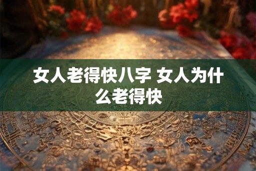 女人老得快八字 女人为什么老得快
