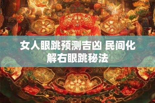 女人眼跳预测吉凶 民间化解右眼跳秘法
