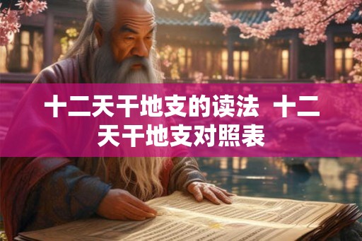 十二天干地支的读法  十二天干地支对照表