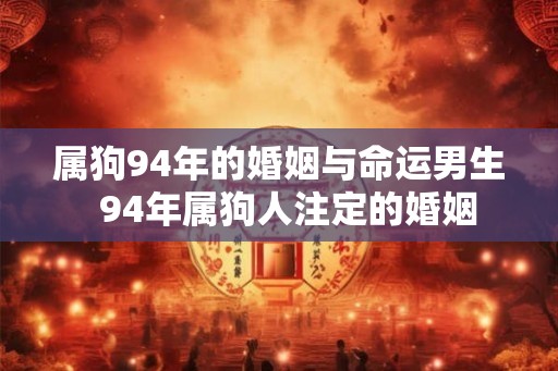 属狗94年的婚姻与命运男生  94年属狗人注定的婚姻