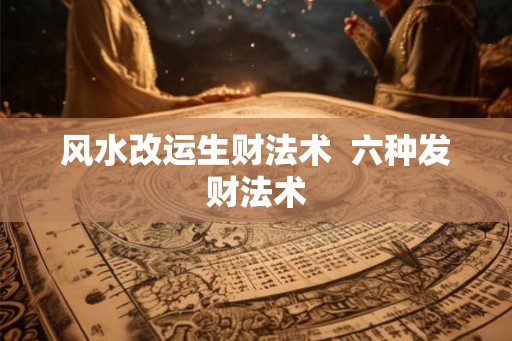 风水改运生财法术  六种发财法术