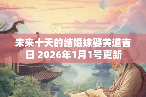 未来十天的结婚嫁娶黄道吉日 2026年1月1号更新