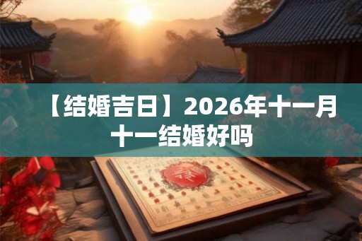 【结婚吉日】2026年十一月十一结婚好吗