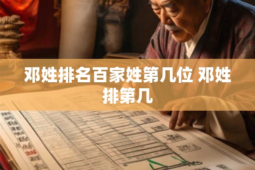邓姓排名百家姓第几位 邓姓排第几 邓姓排名百家姓第几位 邓姓排第几