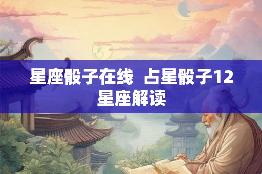 星座骰子在线  占星骰子12星座解读