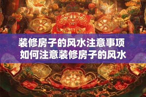 装修房子的风水注意事项 如何注意装修房子的风水
