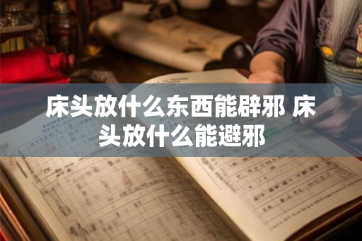 床头放什么东西能辟邪 床头放什么能避邪