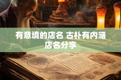 有意境的店名 古朴有内涵店名分享 有意境的店名 古朴有内涵店名分享