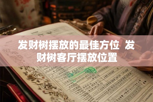 发财树摆放的最佳方位  发财树客厅摆放位置