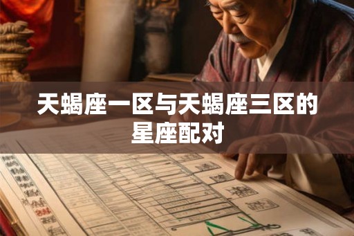 天蝎座一区与天蝎座三区的星座配对 天蝎座一区与天蝎座三区的星座配对