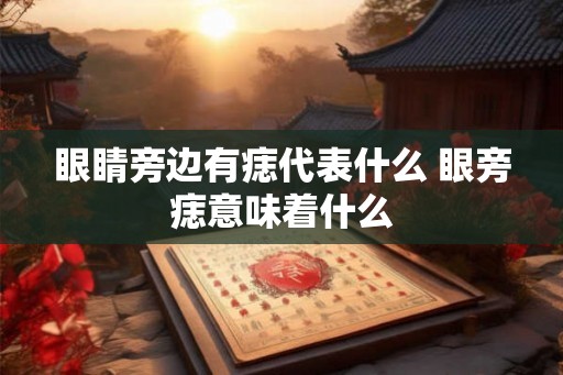 眼睛旁边有痣代表什么 眼旁痣意味着什么