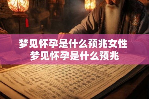 梦见怀孕是什么预兆女性 梦见怀孕是什么预兆