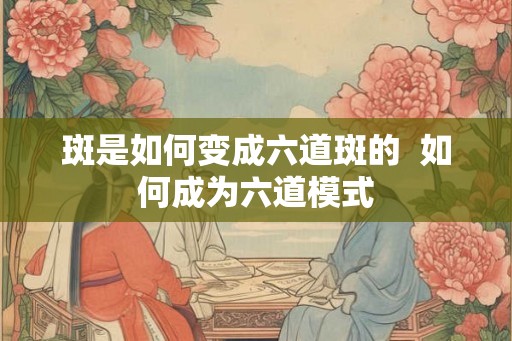 斑是如何变成六道斑的  如何成为六道模式