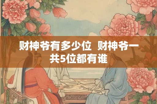 财神爷有多少位  财神爷一共5位都有谁