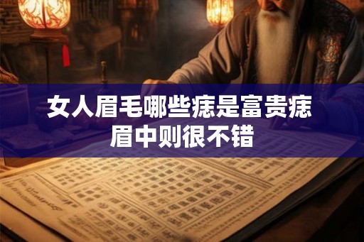 女人眉毛哪些痣是富贵痣 眉中则很不错