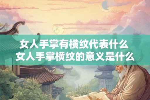 女人手掌有横纹代表什么 女人手掌横纹的意义是什么 女人手掌有横纹代表什么 女人手掌横纹的意义是什么