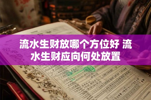 流水生财放哪个方位好 流水生财应向何处放置