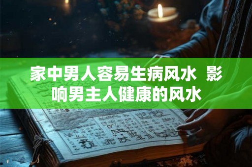 家中男人容易生病风水  影响男主人健康的风水