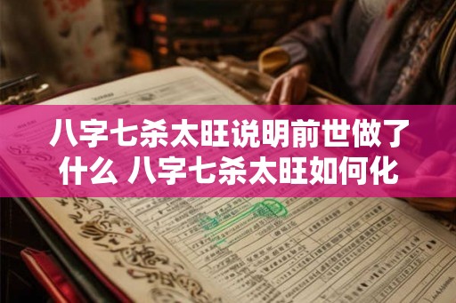 八字七杀太旺说明前世做了什么 八字七杀太旺如何化解