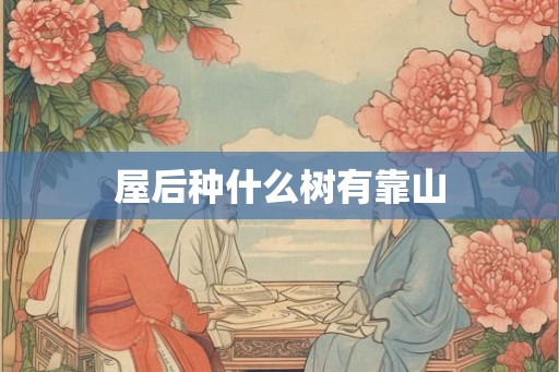 屋后种什么树有靠山