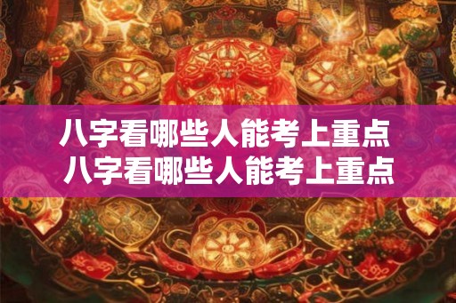 八字看哪些人能考上重点 八字看哪些人能考上重点