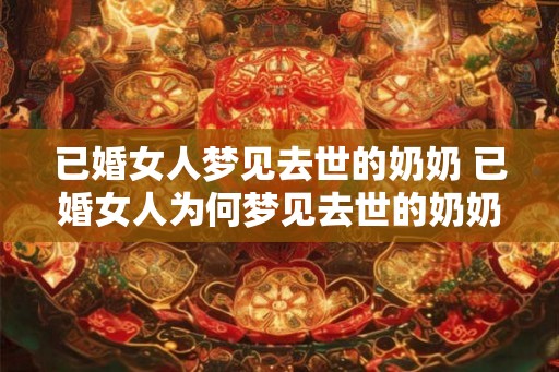 已婚女人梦见去世的奶奶 已婚女人为何梦见去世的奶奶
