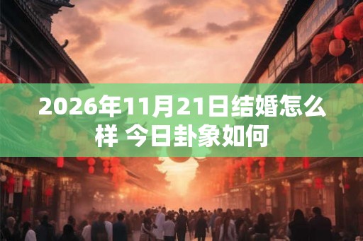 2026年11月21日结婚怎么样 今日卦象如何