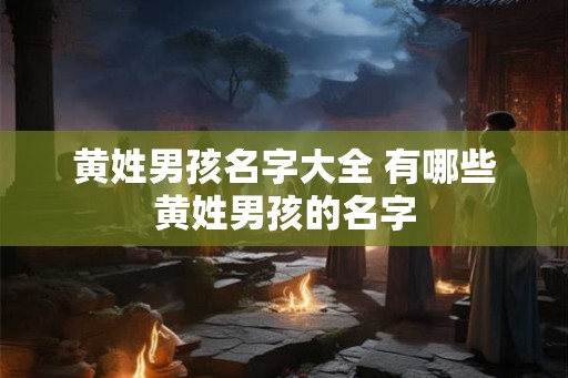 黄姓男孩名字大全 有哪些黄姓男孩的名字
