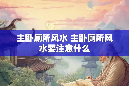 主卧厕所风水 主卧厕所风水要注意什么