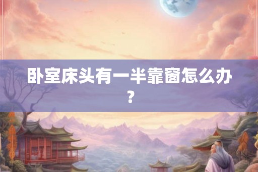 卧室床头有一半靠窗怎么办？