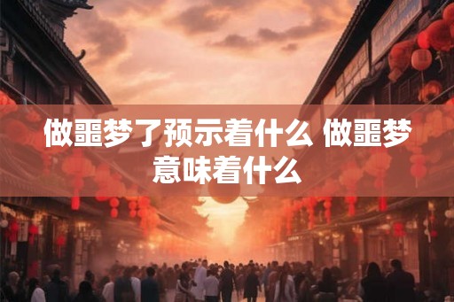 做噩梦了预示着什么 做噩梦意味着什么