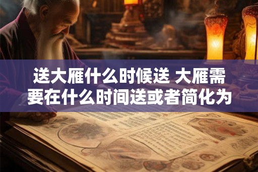 送大雁什么时候送 大雁需要在什么时间送或者简化为何时送大雁