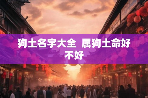 狗土名字大全  属狗土命好不好
