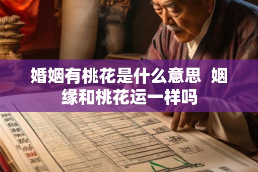 婚姻有桃花是什么意思  姻缘和桃花运一样吗