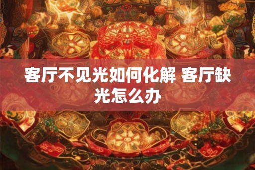 客厅不见光如何化解 客厅缺光怎么办
