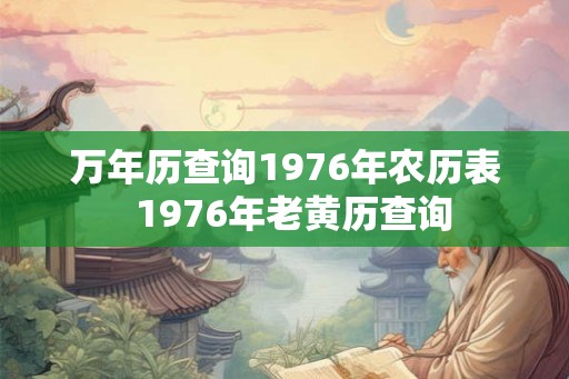 万年历查询1976年农历表  1976年老黄历查询