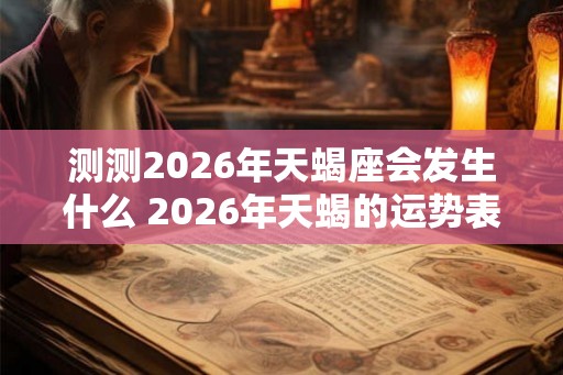 测测2026年天蝎座会发生什么 2026年天蝎的运势表现 测测2026年天蝎座会发生什么 2026年天蝎的运势表现