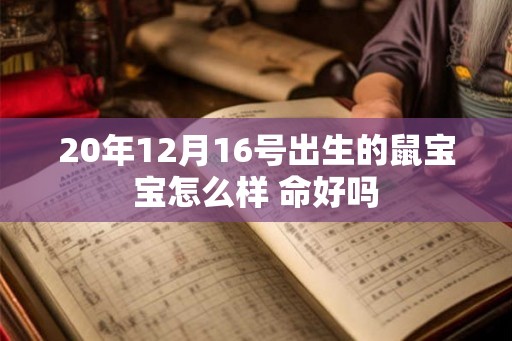 20年12月16号出生的鼠宝宝怎么样 命好吗 20年12月16号出生的鼠宝宝怎么样 命好吗