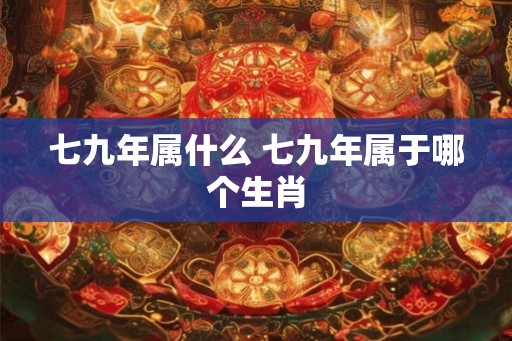 七九年属什么 七九年属于哪个生肖