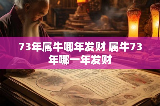 73年属牛哪年发财 属牛73年哪一年发财