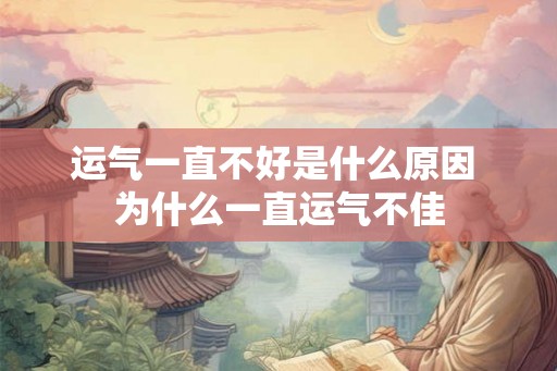 运气一直不好是什么原因 为什么一直运气不佳 运气一直不好是什么原因 为什么一直运气不佳