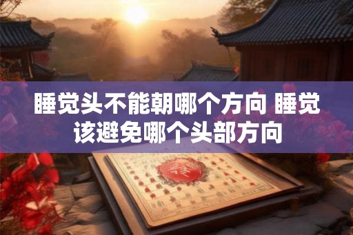 睡觉头不能朝哪个方向 睡觉该避免哪个头部方向