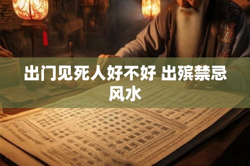 出门见死人好不好 出殡禁忌风水