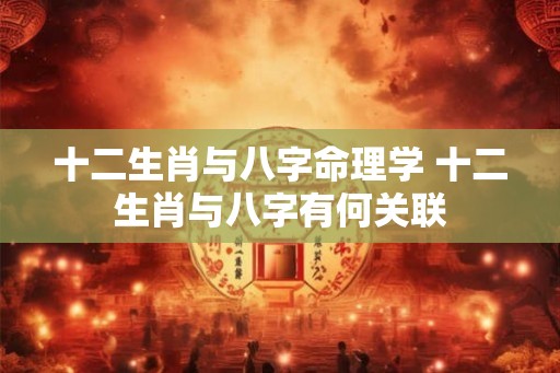 十二生肖与八字命理学 十二生肖与八字有何关联