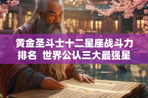 黄金圣斗士十二星座战斗力排名  世界公认三大最强星座