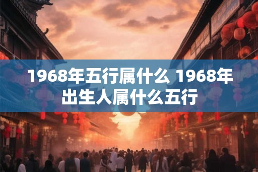 1968年五行属什么 1968年出生人属什么五行