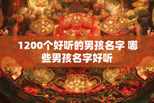 1200个好听的男孩名字 哪些男孩名字好听 1200个好听的男孩名字 哪些男孩名字好听