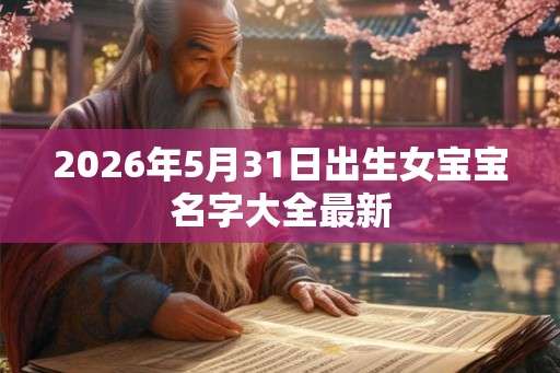 2026年5月31日出生女宝宝名字大全最新
