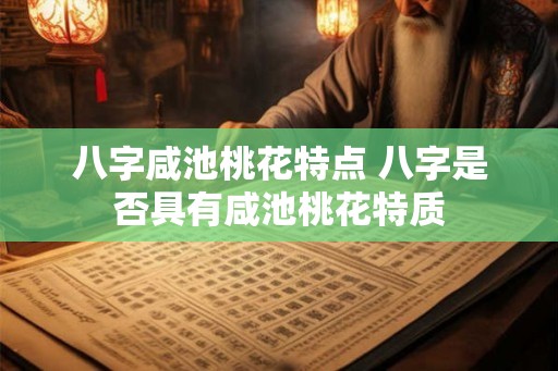 八字咸池桃花特点 八字是否具有咸池桃花特质