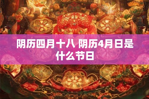 阴历四月十八 阴历4月日是什么节日